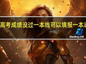 高考成绩没过一本线可以填报一本志愿吗
