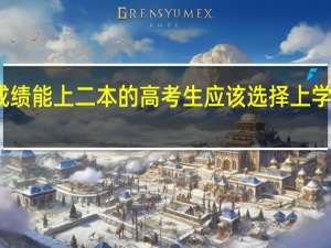 高考成绩能上二本的高考生应该选择上学还是不上学