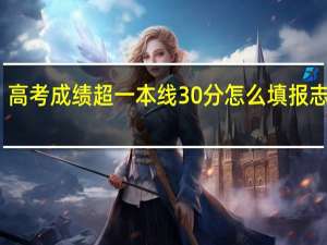 高考成绩超一本线30分怎么填报志愿呢