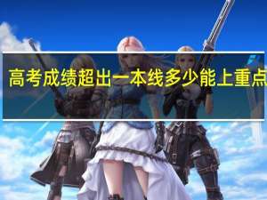 高考成绩超出一本线多少能上重点大学