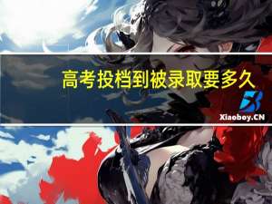 高考投档到被录取要多久