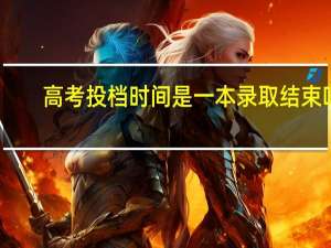 高考投档时间是一本录取结束吗