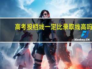 高考投档线一定比录取线高吗