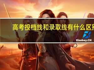 高考投档线和录取线有什么区别