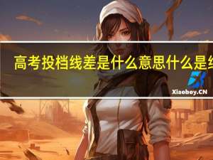 高考投档线差是什么意思 什么是线差