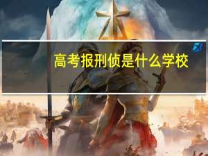 高考报刑侦是什么学校