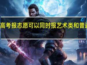 高考报志愿可以同时报艺术类和普通类吗