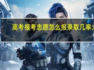 高考报考志愿怎么报录取几率大
