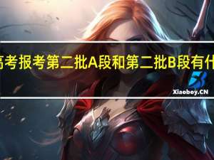高考报考第二批A段和第二批B段有什么区别