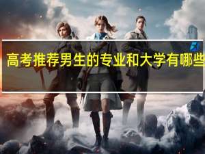 高考推荐男生的专业和大学 有哪些推荐
