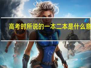 高考时所说的一本二本是什么意思