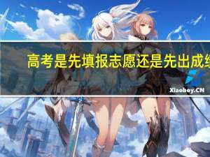 高考是先填报志愿还是先出成绩