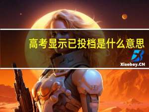 高考显示已投档是什么意思