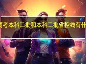 高考本科二批和本科二批省控线有什么区别
