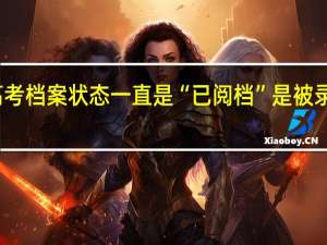 高考档案状态一直是“已阅档”是被录取了吗