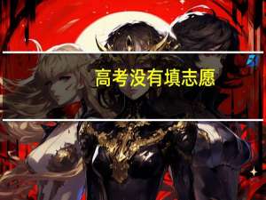 高考没有填志愿，怎么办啊