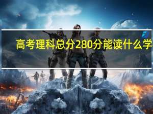 高考理科总分280分能读什么学校