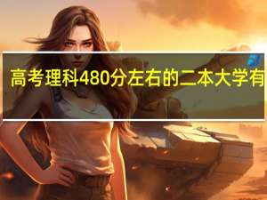 高考理科480分左右的二本大学有哪些