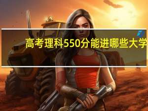 高考理科550分能进哪些大学