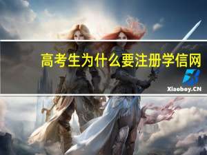 高考生为什么要注册学信网