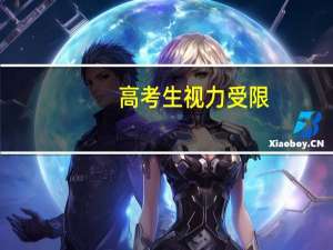 高考生视力受限(高考体检视力受限标准及受限专业)