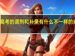 高考的调剂和补录有什么不一样的地方吗