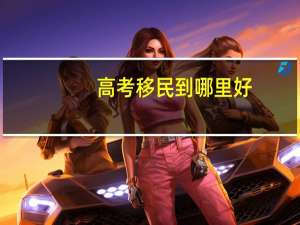 高考移民到哪里好