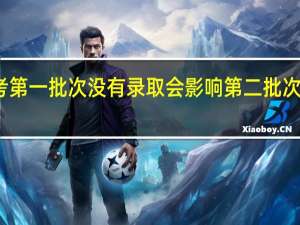 高考第一批次没有录取会影响第二批次的录取吗