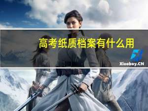 高考纸质档案有什么用