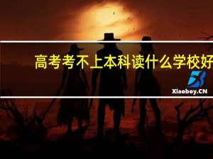 高考考不上本科读什么学校好
