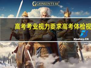 高考考业视力要求 高考体检视力受限标准及受限专业