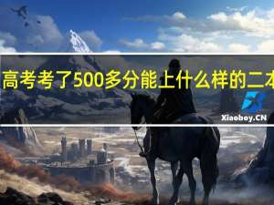 高考考了500多分能上什么样的二本院校