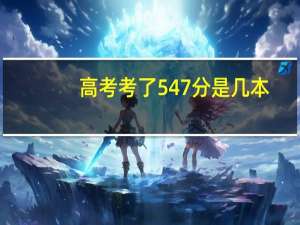 高考考了547分是几本