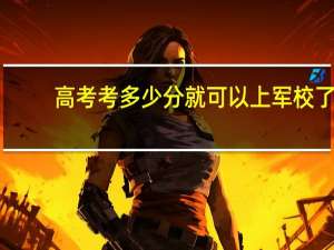 高考考多少分就可以上军校了？