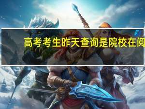 高考考生昨天查询是院校在阅,可今天变成了自由可投是怎么回事