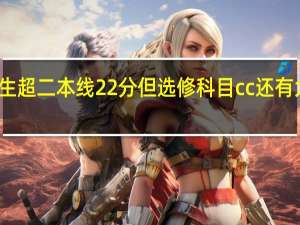 高考考生超二本线22分但选修科目cc还有大学可以读吗