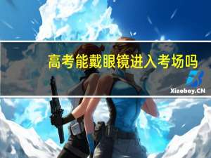 高考能戴眼镜进入考场吗