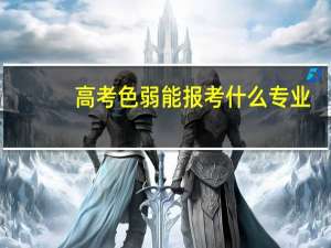 高考色弱能报考什么专业