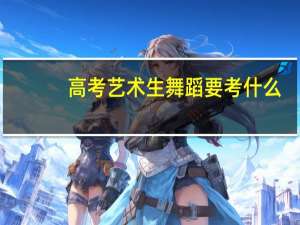高考艺术生舞蹈要考什么