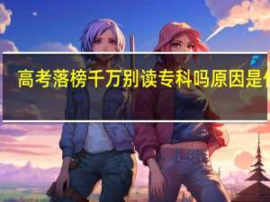 高考落榜千万别读专科吗 原因是什么