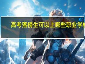 高考落榜生可以上哪些职业学校