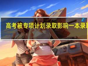 高考被专项计划录取影响一本录取吗