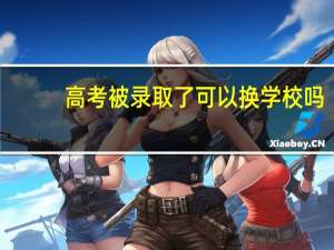 高考被录取了可以换学校吗