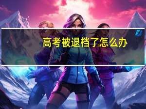 高考被退档了怎么办