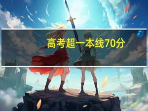高考超一本线70分，能上哪所大学