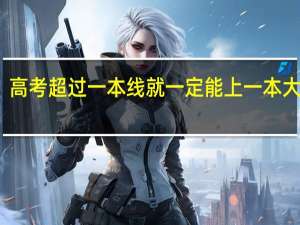 高考超过一本线就一定能上一本大学吗