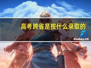 高考跨省是按什么录取的