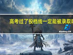 高考过了投档线一定能被录取吗