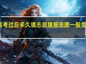 高考过后多久填志愿 填报志愿一般需要几天