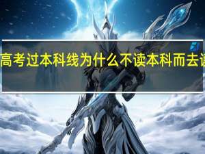 高考过本科线为什么不读本科而去读专科
